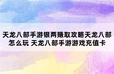 天龙八部手游银两赚取攻略天龙八部怎么玩 天龙八部手游游戏充值卡